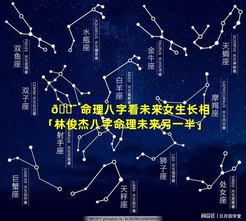 🐯 命理八字看未来女生长相「林俊杰八字命理未来另一半」